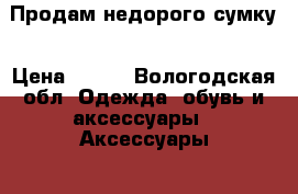 Продам недорого сумку › Цена ­ 250 - Вологодская обл. Одежда, обувь и аксессуары » Аксессуары   . Вологодская обл.